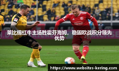 莱比锡红牛主场胜霍芬海姆，稳固欧战积分领先优势
