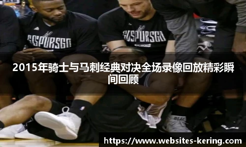 2015年骑士与马刺经典对决全场录像回放精彩瞬间回顾
