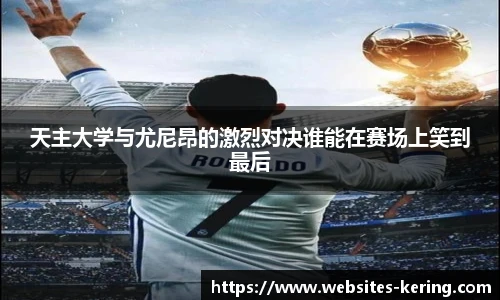 天主大学与尤尼昂的激烈对决谁能在赛场上笑到最后