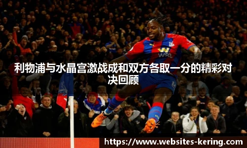 利物浦与水晶宫激战成和双方各取一分的精彩对决回顾