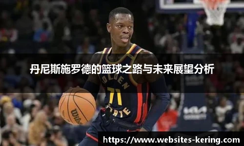 丹尼斯施罗德的篮球之路与未来展望分析