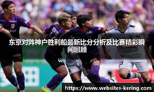 东京对阵神户胜利船最新比分分析及比赛精彩瞬间回顾