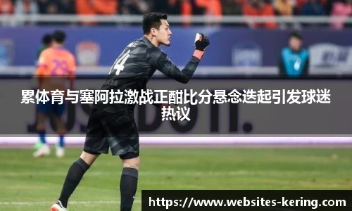 累体育与塞阿拉激战正酣比分悬念迭起引发球迷热议