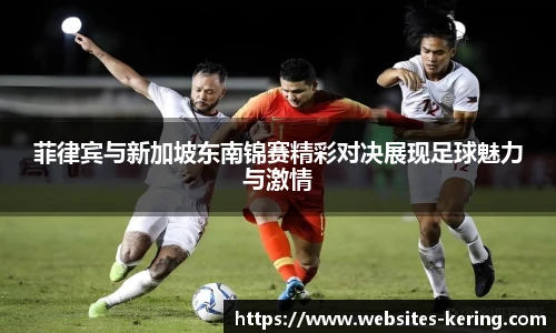 菲律宾与新加坡东南锦赛精彩对决展现足球魅力与激情