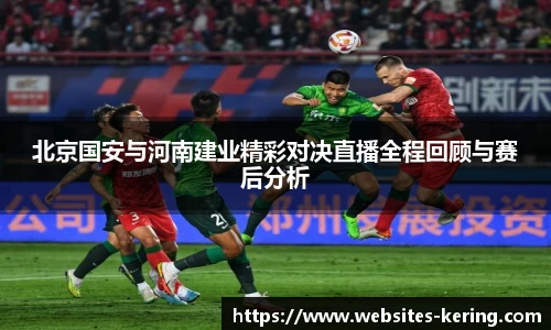 北京国安与河南建业精彩对决直播全程回顾与赛后分析