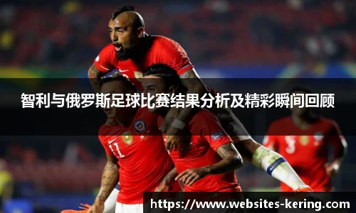 智利与俄罗斯足球比赛结果分析及精彩瞬间回顾