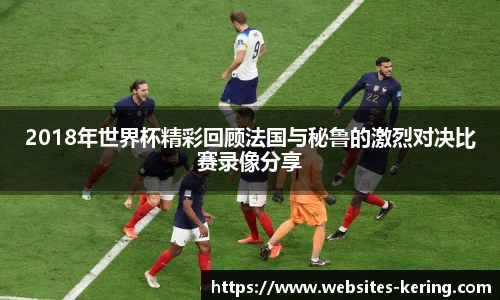 2018年世界杯精彩回顾法国与秘鲁的激烈对决比赛录像分享
