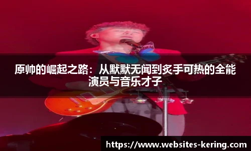 原帅的崛起之路：从默默无闻到炙手可热的全能演员与音乐才子