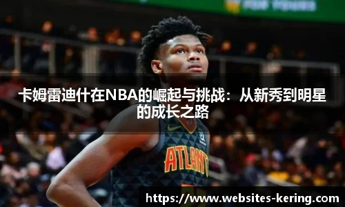 卡姆雷迪什在NBA的崛起与挑战：从新秀到明星的成长之路
