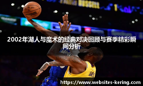 2002年湖人与魔术的经典对决回顾与赛季精彩瞬间分析